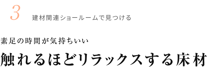 3.建材関連ショールームで見つける 素足の時間が気持ちいい 触れるほどリラックスする床材