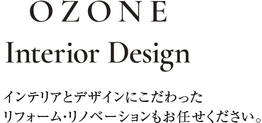 OZONE interior design インテリアとデザインにこだわった リフォーム・リノベーションもお任せください。