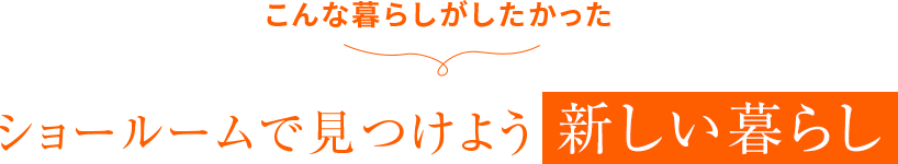 「こんな暮らしがしたかった」 ショールームで見つける新しい暮らし 