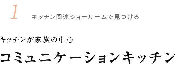 1.キッチン関連ショールームで見つける キッチンが家族の中心 コミュニケーションキッチン