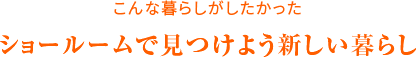 こんな暮らしがしたかった ショールームで見つける新しい暮らし