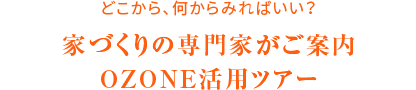 どこから見ればいい？家づくりの専門家がご案内 OZONE活用ツアー