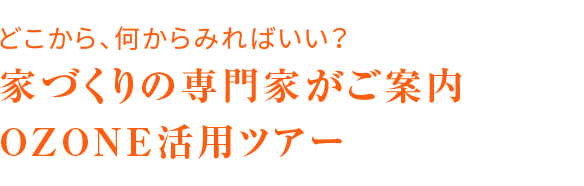 どこから見ればいい？家づくりの専門家がご案内 OZONE活用ツアー