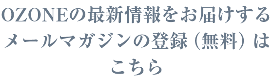 OZONE の最新情報をお届けするメールマガジンの登録（無料）はこちら