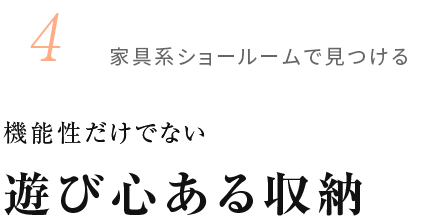 4.家具系ショールームで見つける 機能性だけでない 遊び心ある収納